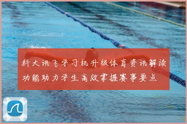 科大讯飞学习机升级体育资讯解读功能助力学生高效掌握赛事要点