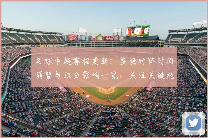 足球中超赛程更新:多场对阵时间调整与积分影响一览,关注关键轮次赛果