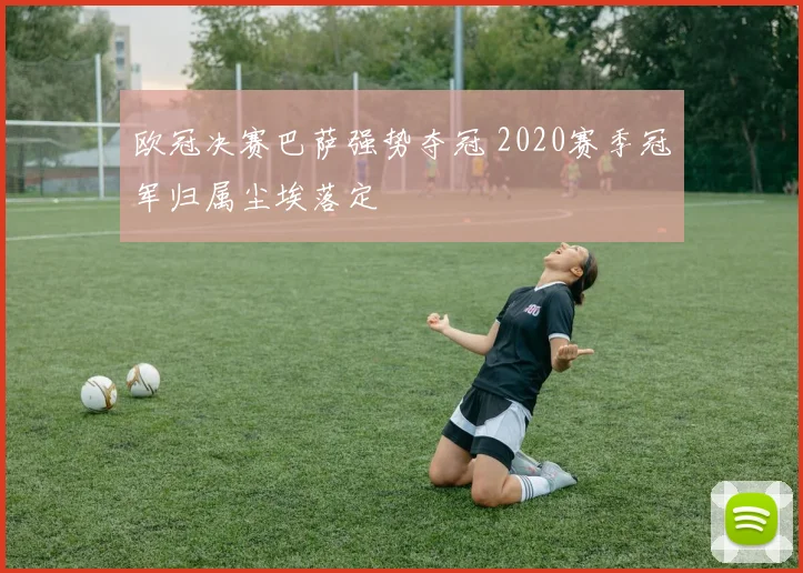 欧冠决赛巴萨强势夺冠 2020赛季冠军归属尘埃落定