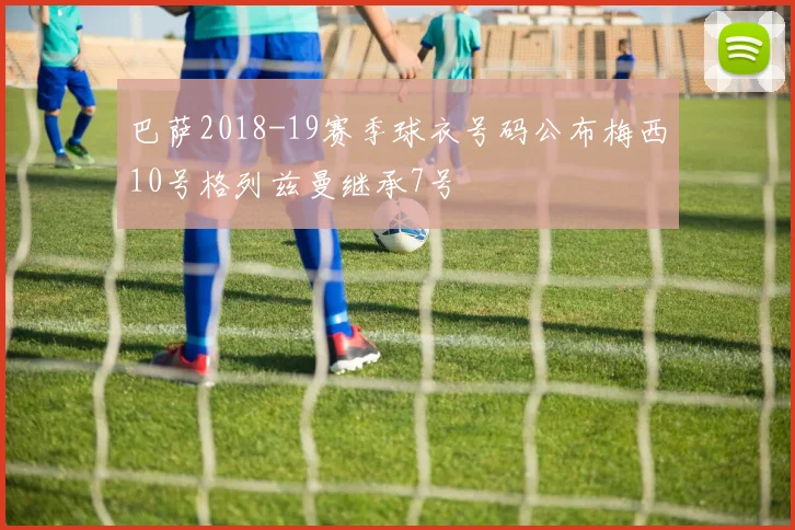 巴萨2018-19赛季球衣号码公布梅西10号格列兹曼继承7号