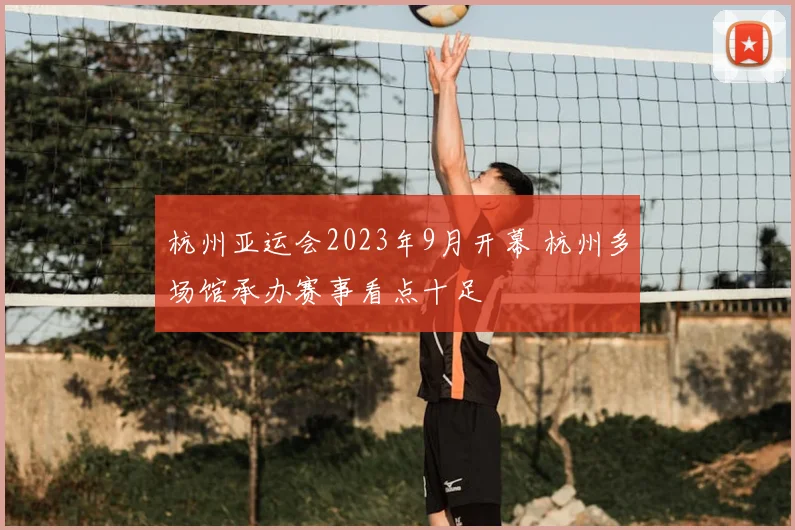 杭州亚运会2023年9月开幕 杭州多场馆承办赛事看点十足