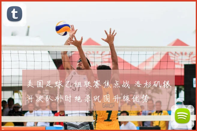 美国足球乙组联赛焦点战 洛杉矶银河次队补时绝杀巩固升级优势