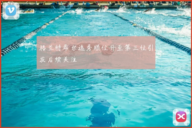 格兰特希尔选秀顺位升至第三位引发后续关注