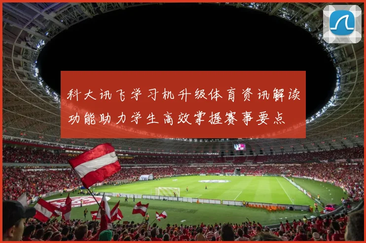 科大讯飞学习机升级体育资讯解读功能助力学生高效掌握赛事要点