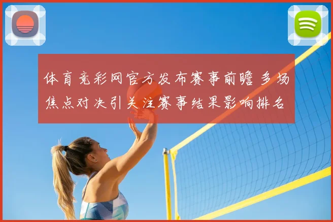 体育竞彩网官方发布赛事前瞻 多场焦点对决引关注赛事结果影响排名争夺