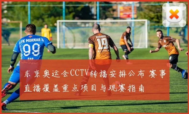东京奥运会CCTV转播安排公布 赛事直播覆盖重点项目与观赛指南