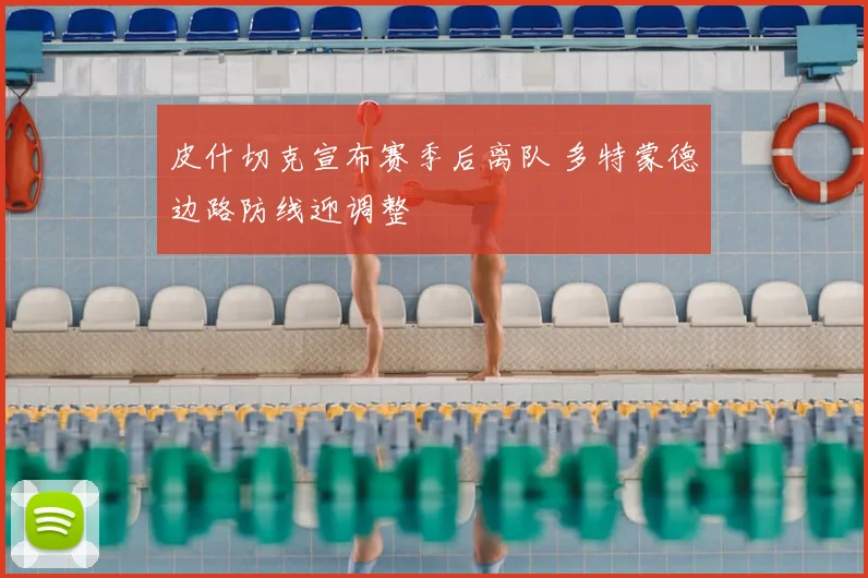 皮什切克宣布赛季后离队 多特蒙德边路防线迎调整