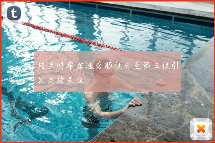 格兰特希尔选秀顺位升至第三位引发后续关注