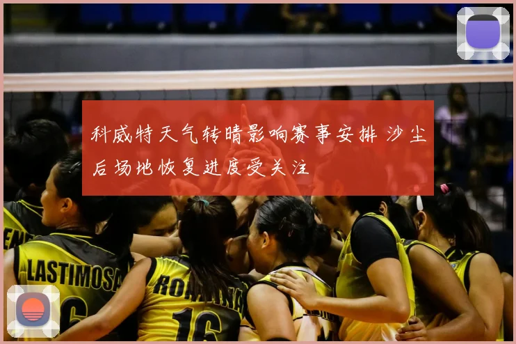 科威特天气转晴影响赛事安排 沙尘后场地恢复进度受关注