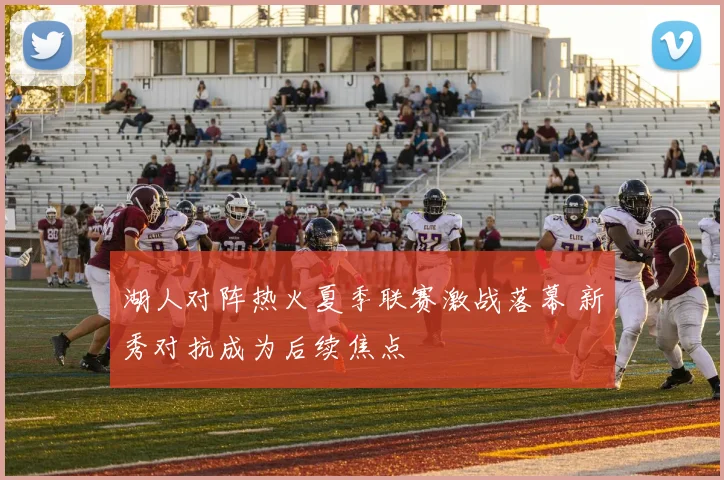 湖人对阵热火夏季联赛激战落幕 新秀对抗成为后续焦点