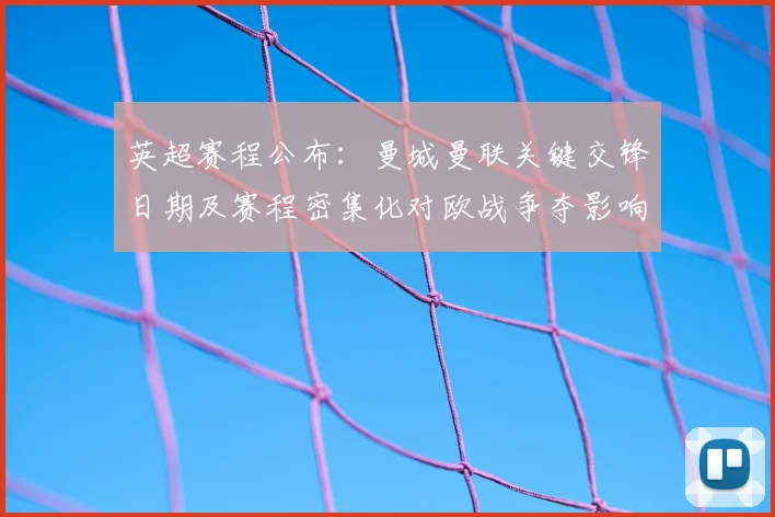英超赛程公布：曼城曼联关键交锋日期及赛程密集化对欧战争夺影响解读