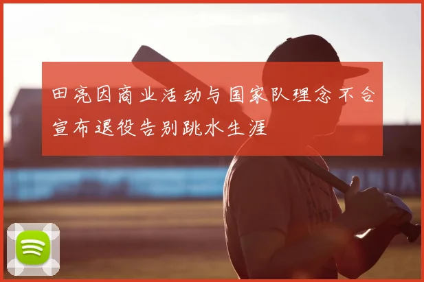 田亮因商业活动与国家队理念不合宣布退役告别跳水生涯