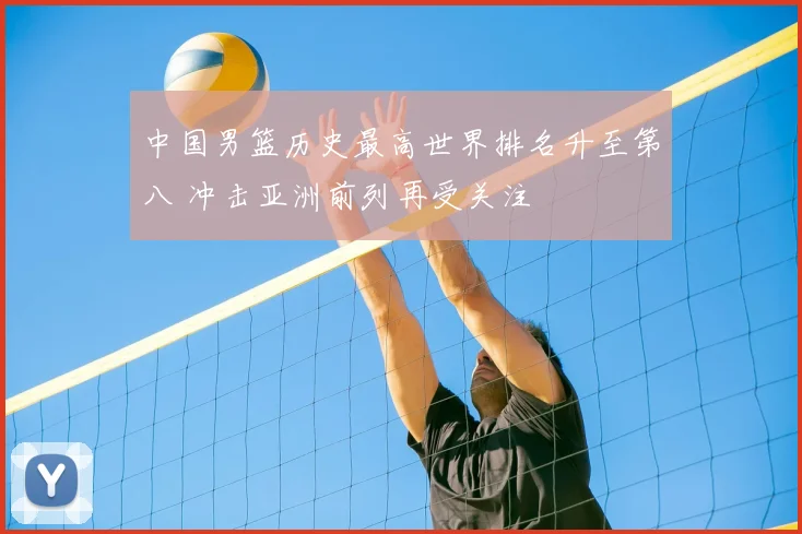中国男篮历史最高世界排名升至第八 冲击亚洲前列再受关注