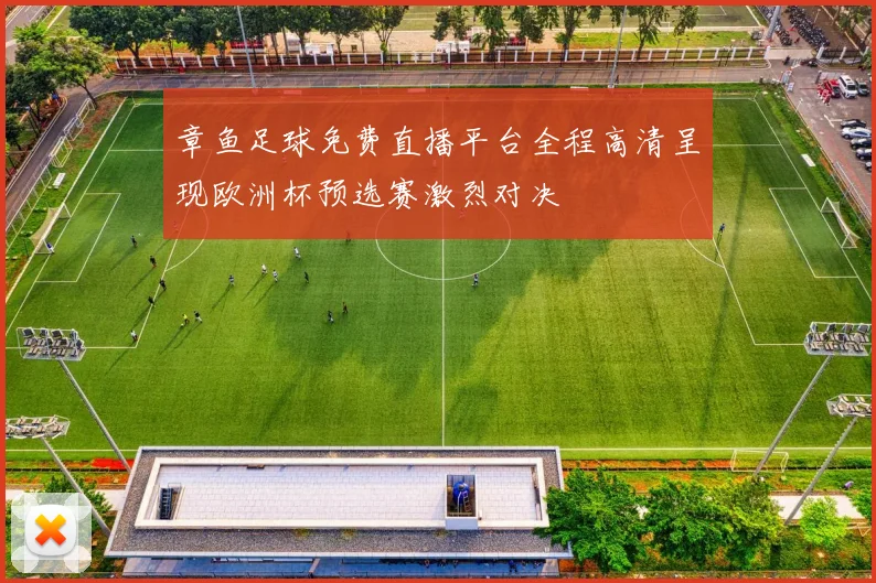 章鱼足球免费直播平台全程高清呈现欧洲杯预选赛激烈对决