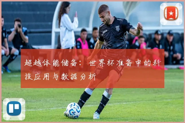 超越体能储备：世界杯准备中的科技应用与数据分析