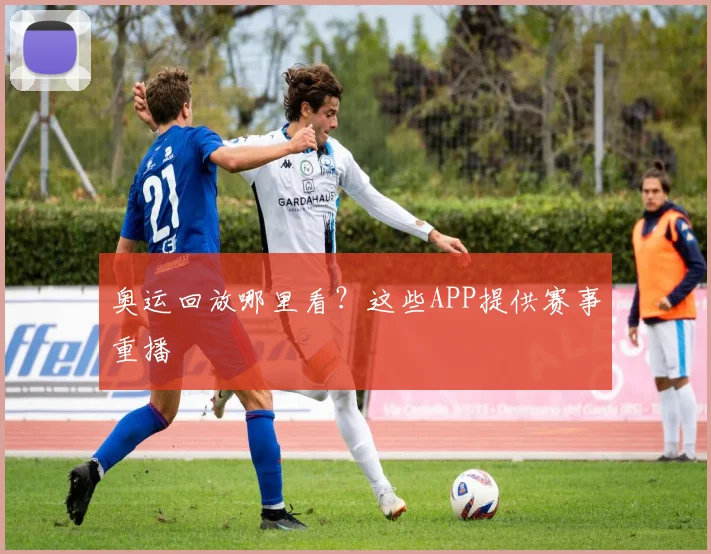 奥运回放哪里看？这些APP提供赛事重播