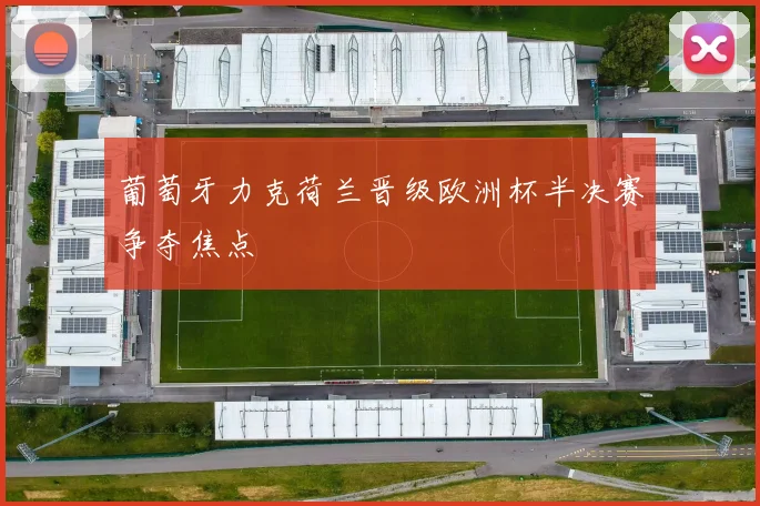 葡萄牙力克荷兰晋级欧洲杯半决赛争夺焦点
