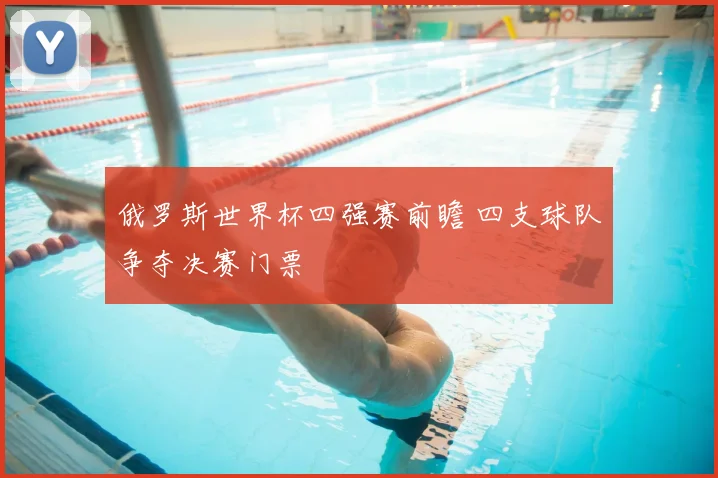 俄罗斯世界杯四强赛前瞻 四支球队争夺决赛门票