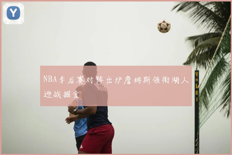 NBA季后赛对阵出炉詹姆斯领衔湖人迎战掘金