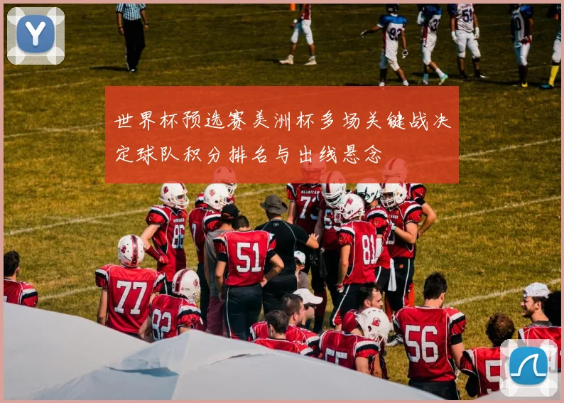 世界杯预选赛美洲杯多场关键战决定球队积分排名与出线悬念