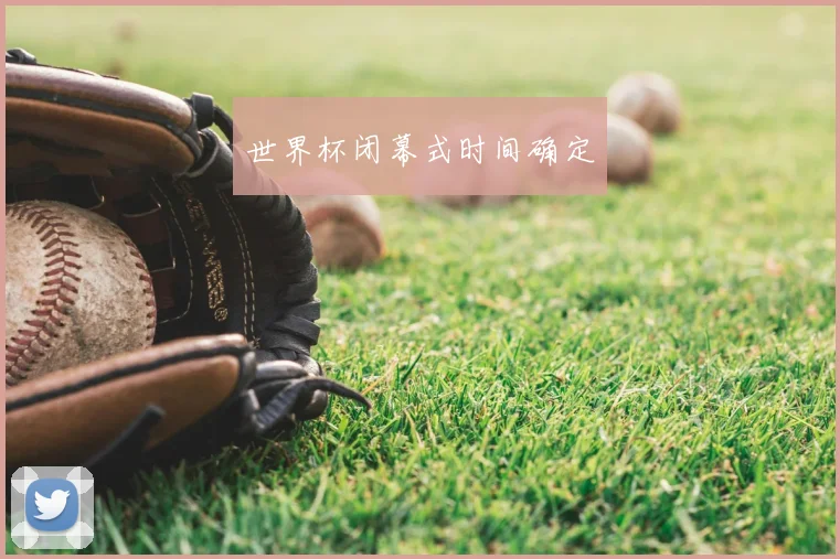 世界杯闭幕式时间确定