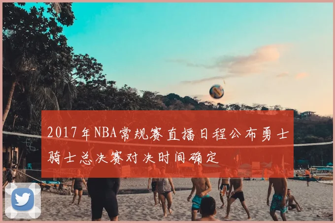 2017年NBA常规赛直播日程公布勇士骑士总决赛对决时间确定