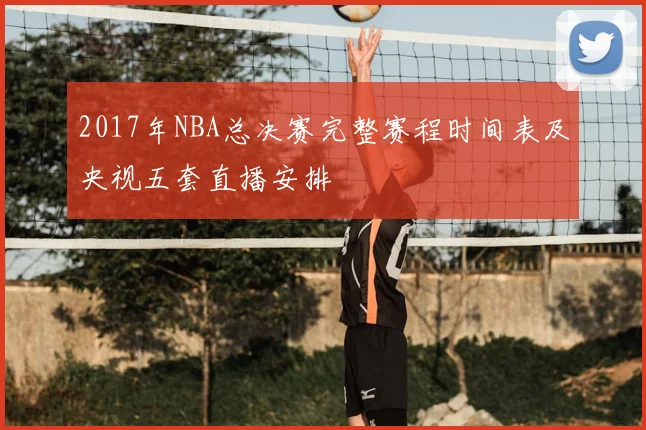 2017年NBA总决赛完整赛程时间表及央视五套直播安排