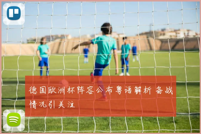 德国欧洲杯阵容公布粤语解析 备战情况引关注