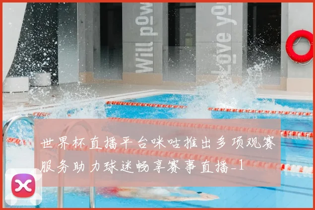 世界杯直播平台咪咕推出多项观赛服务助力球迷畅享赛事直播_1