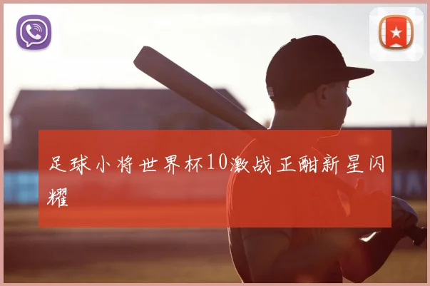 足球小将世界杯10激战正酣新星闪耀