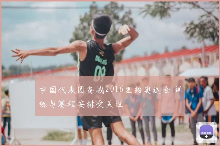中国代表团备战2016里约奥运会 训练与赛程安排受关注