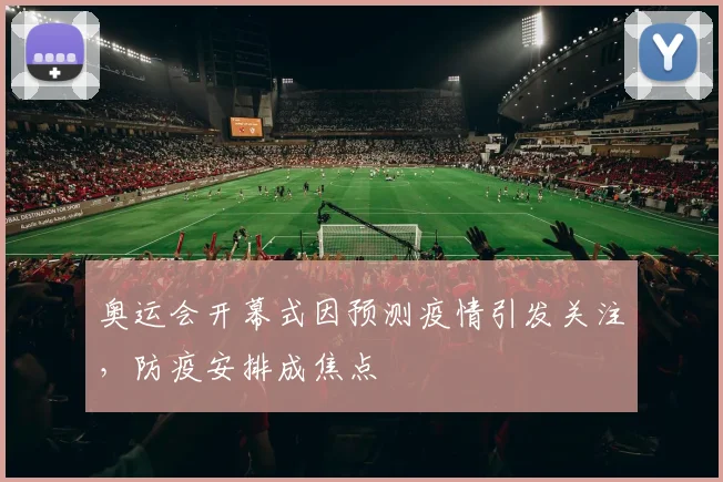 奥运会开幕式因预测疫情引发关注，防疫安排成焦点