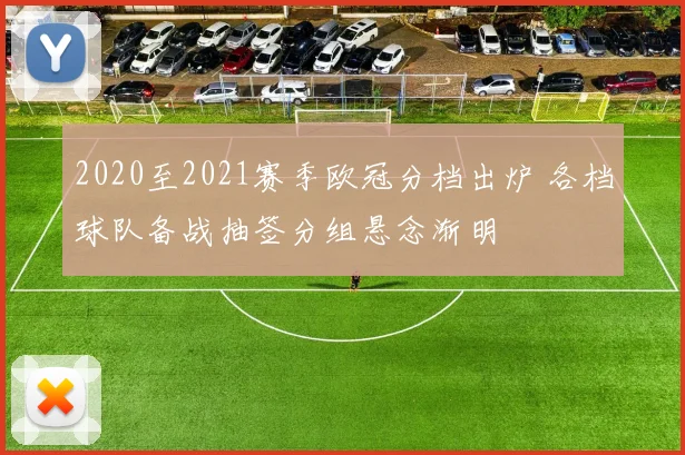 2020至2021赛季欧冠分档出炉 各档球队备战抽签分组悬念渐明