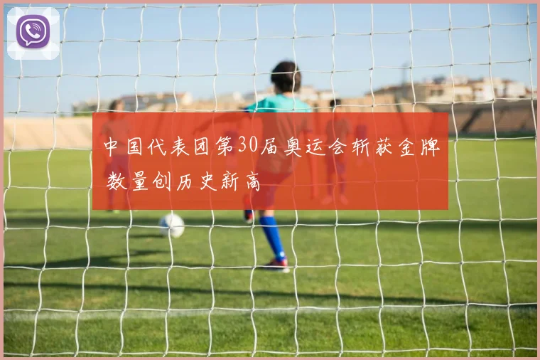 中国代表团第30届奥运会斩获金牌 数量创历史新高