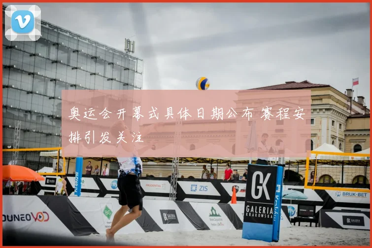 奥运会开幕式具体日期公布 赛程安排引发关注