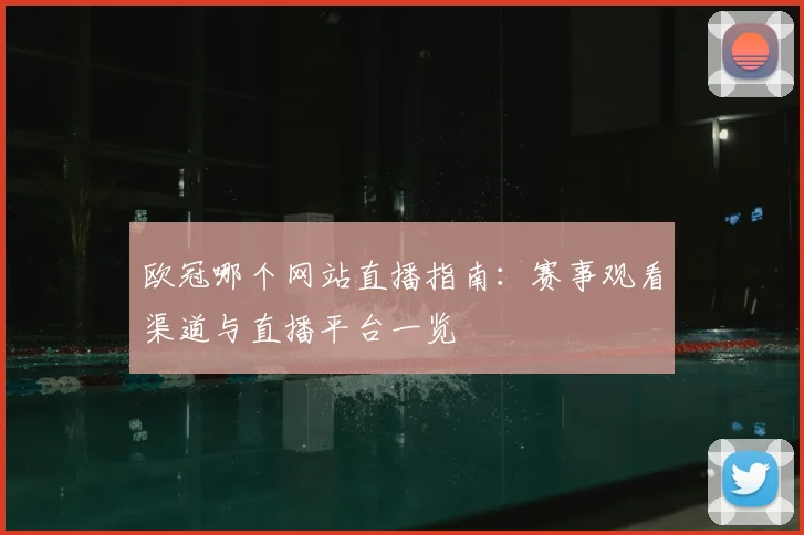 欧冠哪个网站直播指南：赛事观看渠道与直播平台一览