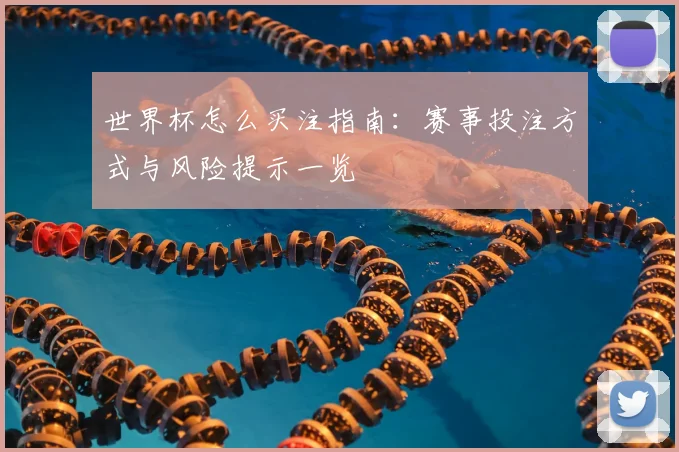 世界杯怎么买注指南:赛事投注方式与风险提示一览