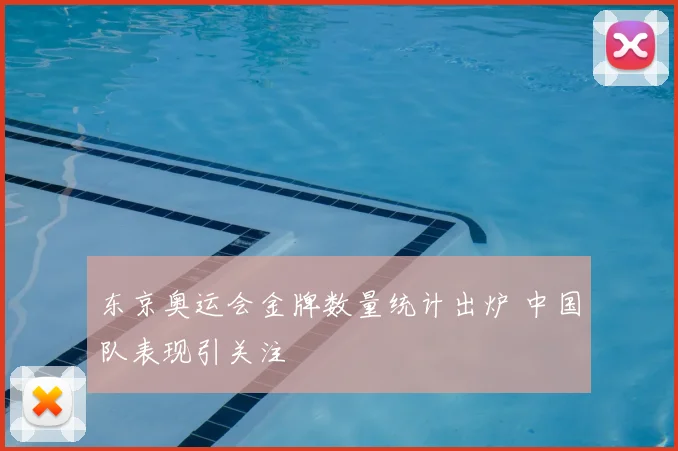 东京奥运会金牌数量统计出炉 中国队表现引关注
